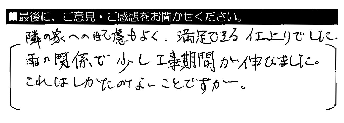 隣の家への配慮もよく、満足できる仕上がりでした。雨の関係で少し工事期間が延びました。これはしかたのないことですが。