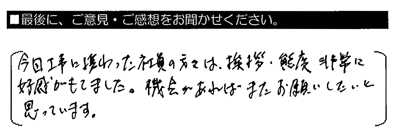 今回工事に携わった社員の方々は、挨拶・態度、非常に好感がもてました。機会があればまたお願いしたいと思っています。