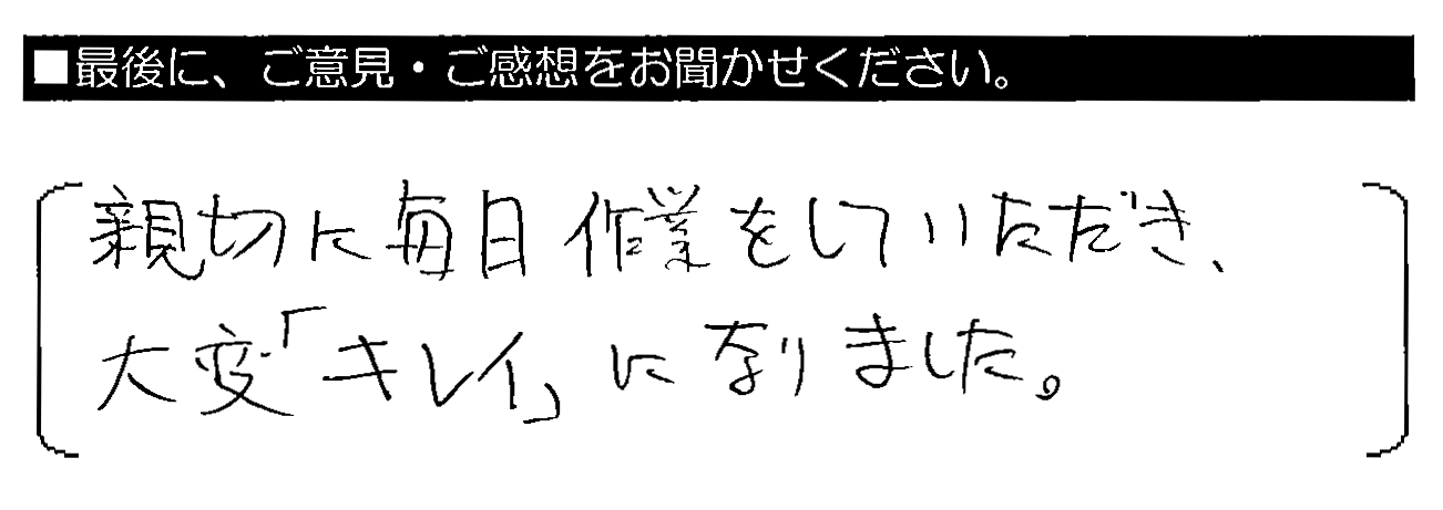 親切に毎日作業をしていただき、大変「キレイ」になりました。