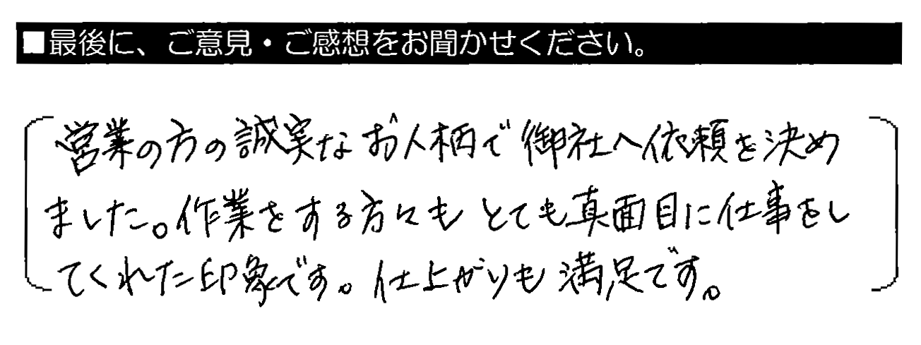 営業の方の誠実なお人柄で御社へ依頼を決めました。作業をする方々もとても真面目に仕事をしてくれた印象です。仕上がりも満足です。