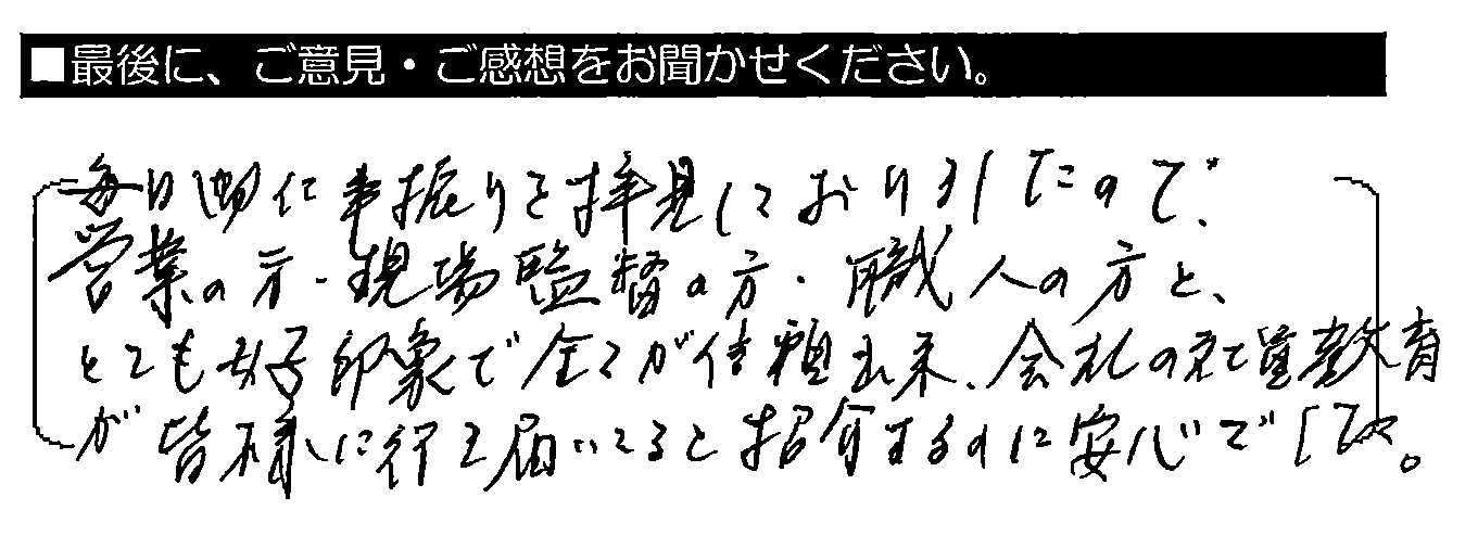 毎日御仕事振りを拝見しておりましたので、営業の方・現場監督の方・職人の方と、とても好印象で全てが信頼出来、会社の社員教育が皆様に行き届いていると紹介するのに安心でした。