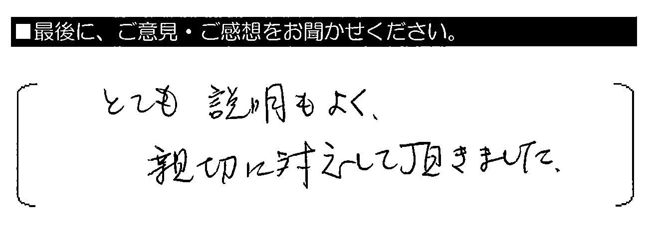 とても説明もよく、親切に対応して頂きました。