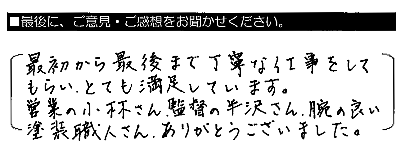 最初から最後まで丁寧な仕事をしてもらい、とても満足しています。営業の小林さん、監督の半沢さん、腕の良い塗装職人さん、ありがとうございました。