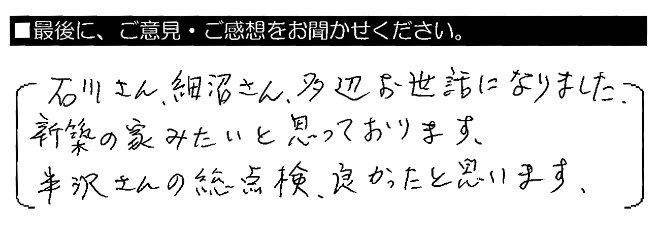 石川さん・細沼さん、大変お世話になりました。新築の家みたいと思っております。半沢さんの総点検、良かったと思います。