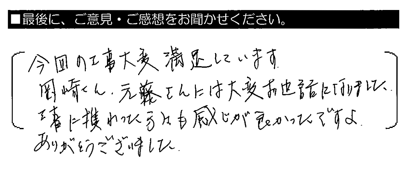 今回の工事大変満足しています。岡崎さん・元藤さんには大変お世話になりました。工事に携わった方々も感じが良かったですよ。ありがとうございました。