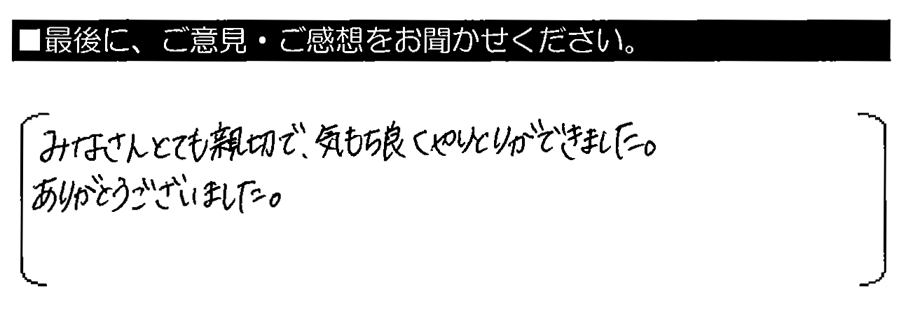 みなさんとても親切で、気もち良くやりとりができました。ありがとうございました。