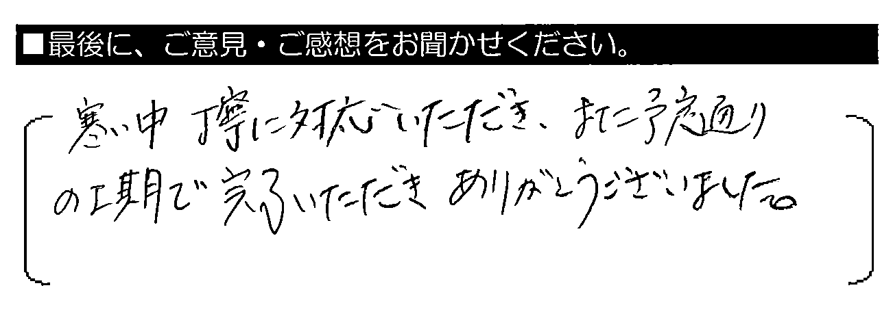 寒い中丁寧に対応いただき、また予定通りの工期で完了いただきありがとうございました。