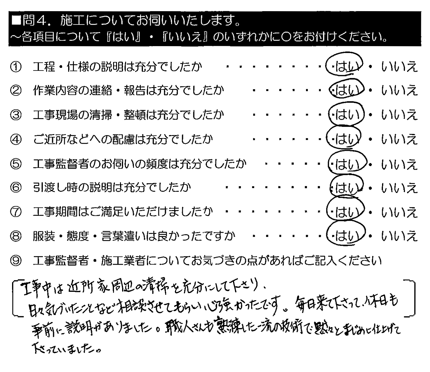 工事中は近所家周辺の清掃を充分にして下さり、日々気づいたことなど相談させてもらい心強かったです。毎日来て下さって、休日も事前に説明がありました。職人さんも熟練した一流の技術で黙々とまじめに仕上げて下さっていました。