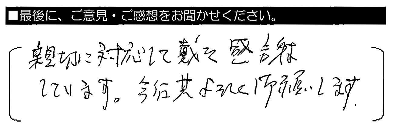 親切に対応して戴き感謝しています。今后共よろしく御願いします。