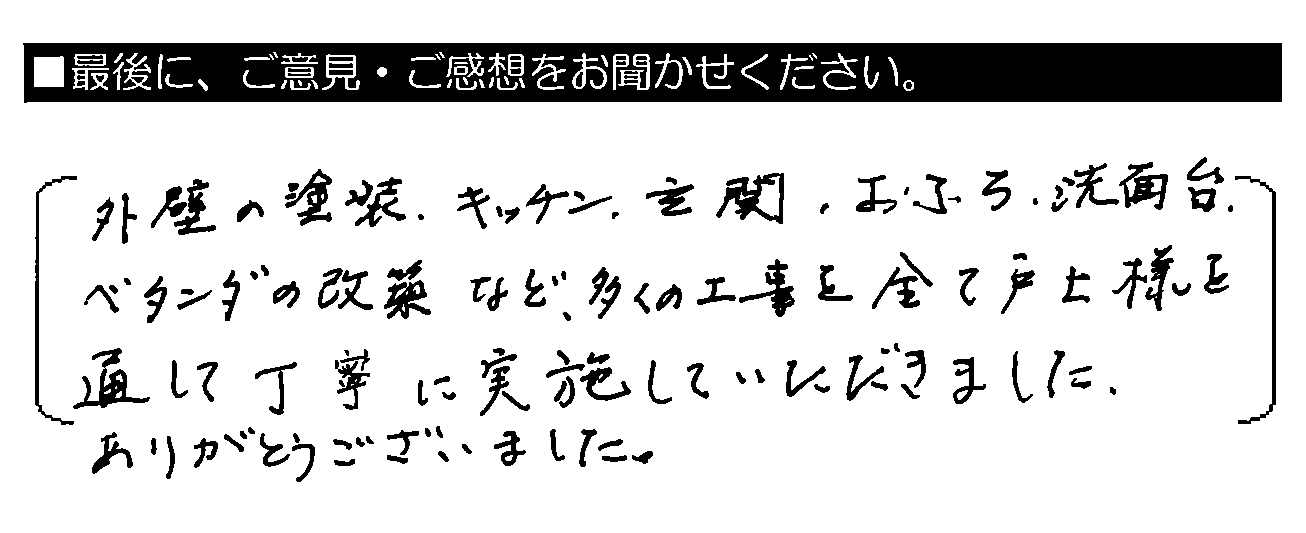 外壁の塗装・キッチン・玄関・おふろ・洗面台・ベランダの改築など、多くの工事を全て戸上様を通して丁寧に実施していただきました。ありがとうございました。