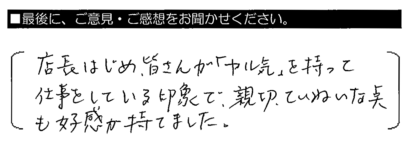 店長はじめ、皆さんが「ヤル気」を持って仕事をしている印象で、親切・ていねいな点も好感が持てました。