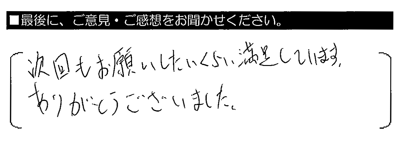 次回もお願いしたいくらい満足しています。ありがとうございました。