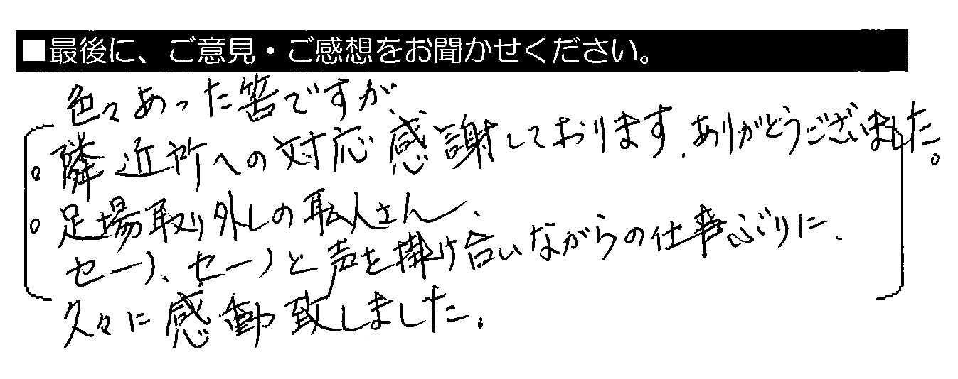 色々あった筈ですが、・隣近所への対応感謝しております。ありがとうございました。・足場取り外しの職人さん、セーノ、セーノと声を掛け合いながらの仕事ぶりに、久々に感動致しました。