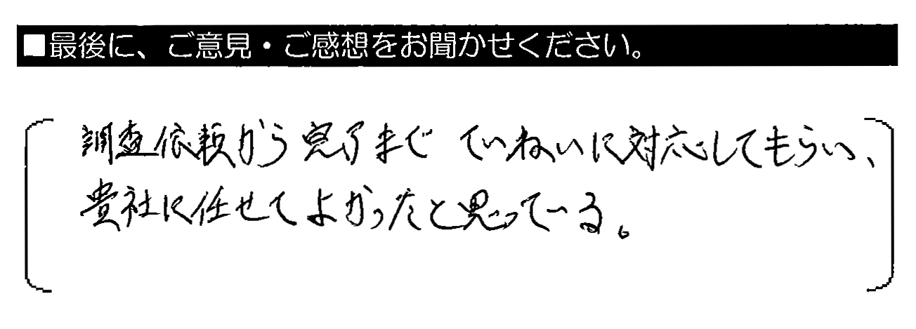 調査依頼から完了までていねいに対応してもらい、貴社に任せてよかったと思っている。