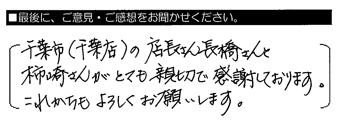 千葉市（千葉店）の店長さん長橋さんと柿崎さんがとても親切で感謝しております。これからもよろしくお願いします。