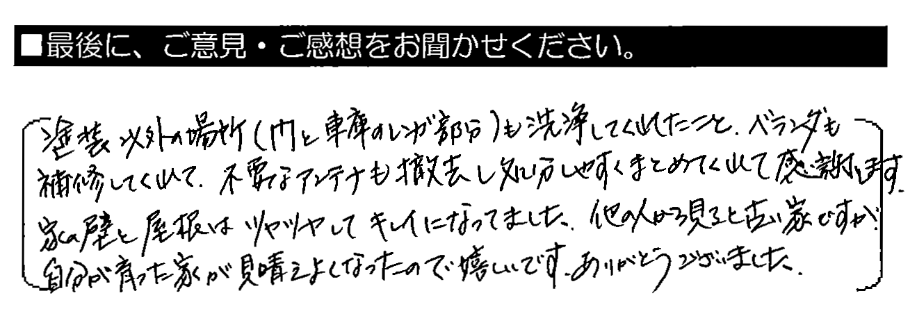 塗装以外の場所（門と車庫のレンガ部分）も洗浄してくれたこと、ベランダも補修してくれて、不要なアンテナも撤去し処分しやすくまとめてくれて感謝します。家の壁と屋根はツヤツヤしてキレイになってました。他の人から見ると古い家ですが、自分が育った家が見栄えよくなったので嬉しいです。ありがとうございました。