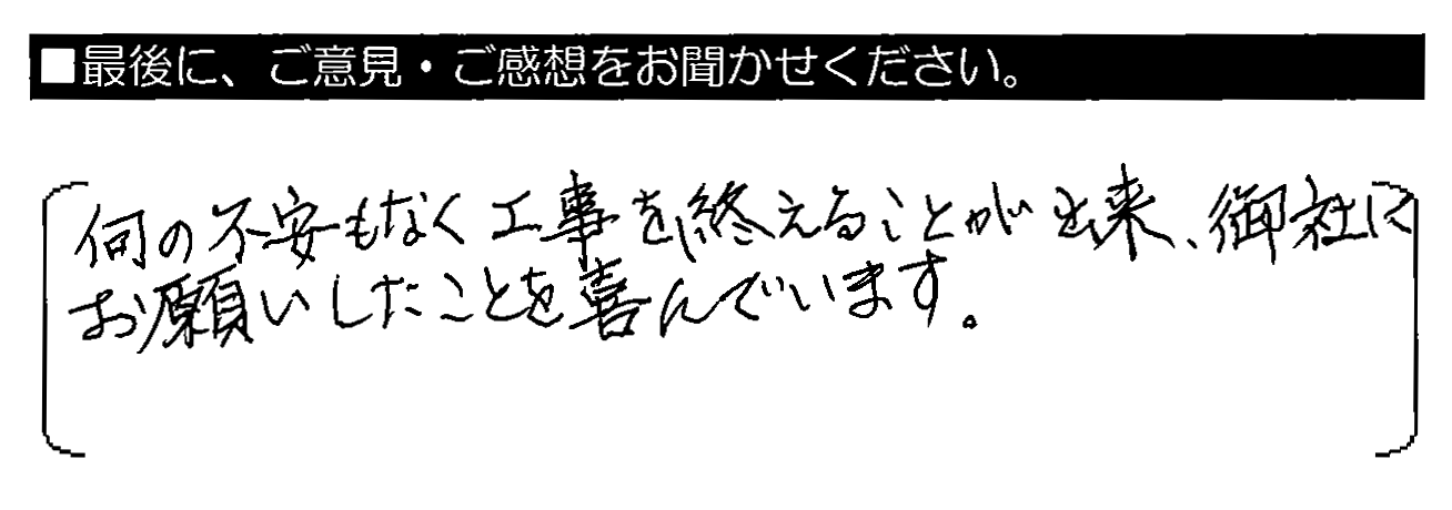 何の不安もなく工事を終えることが出来、御社にお願いしたことを喜んでいます。