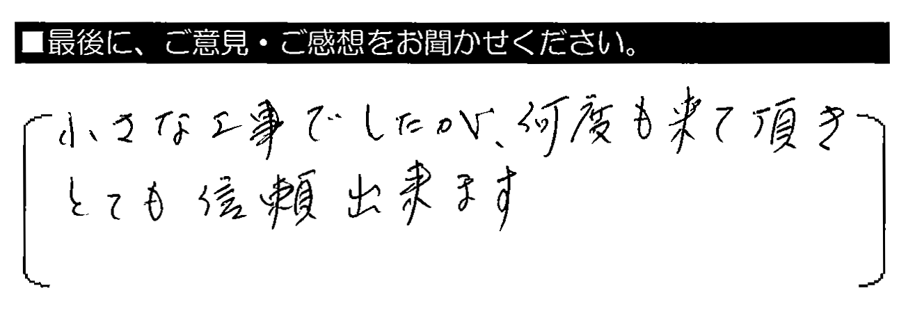 小さな工事でしたが、何度も来て頂きとても信頼出来ます。