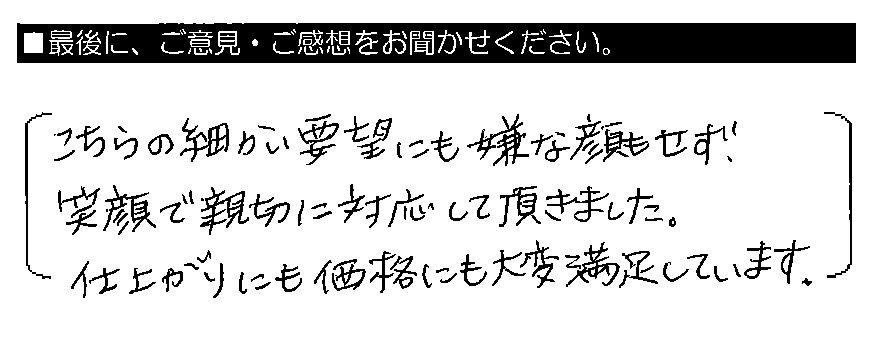 こちらの細かい要望にも嫌な顔もせず、笑顔で親切に対応して頂きました。仕上がりにも価格にも大変満足しています。