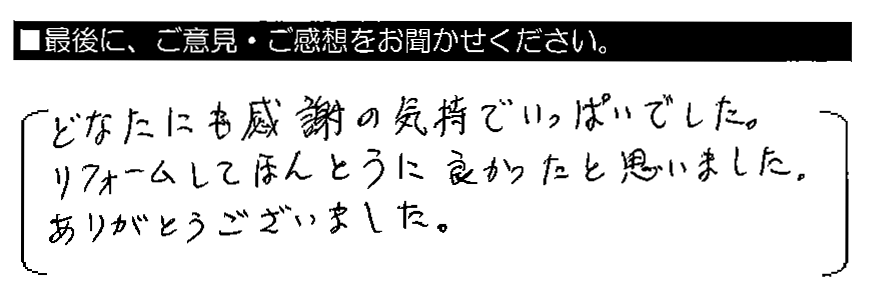 どなたにも感謝の気持ちでいっぱいでした。リフォームしてほんとうに良かったと思いました。ありがとうございました。