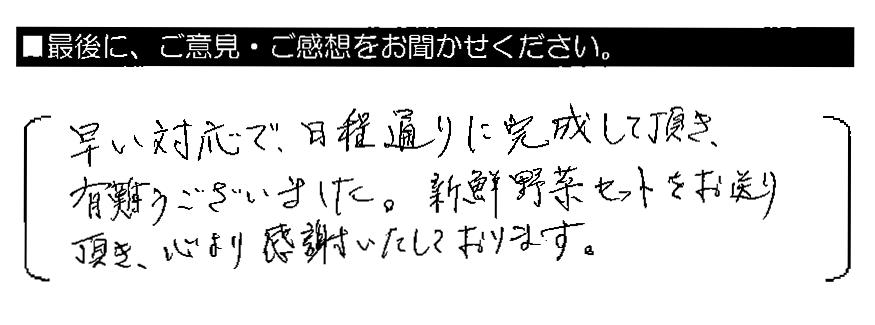 早い対応で、日程通りに完成して頂き、有難うございました。新鮮野菜セットをお送り頂き、心より感謝いたしております。