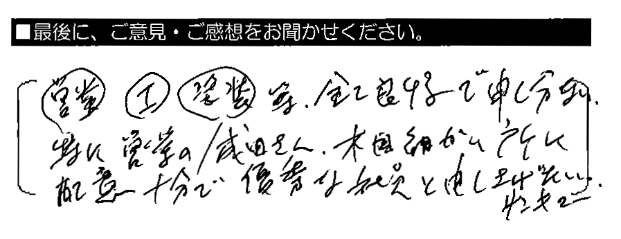 営業・工事・塗装等、全て良好で申し分ない。特に営業の成田さん、木目細かい所に配慮十分で、優秀な社員と申し上げたい。サンキュー。