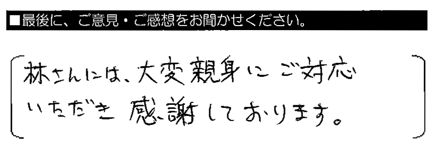 林さんには、大変親身にご対応いただき感謝しております。