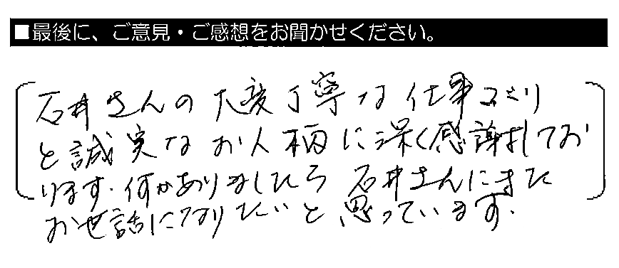 石井さんの大変丁寧な仕事ぶりと誠実なお人柄に深く感謝しております。何かありましたら石井さんにまたお世話になりたいと思っています。