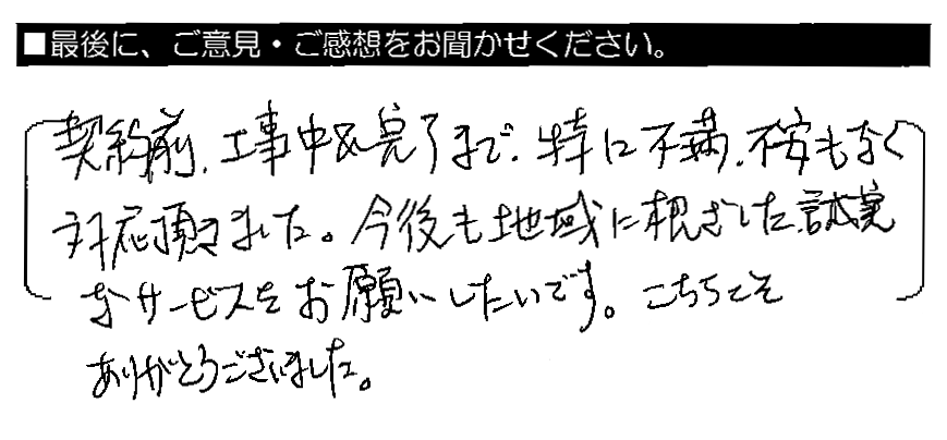 契約前・工事中＆完了まで、特に不満・不安もなく対応頂きました。今後も地域に根ざした誠実なサービスをお願いしたいです。こちらこそありがとうございました。