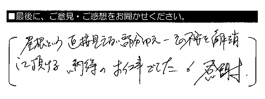 屋根という直接見えない部分ゆえ、その不安を解消して頂ける納得のお仕事でした！感謝。