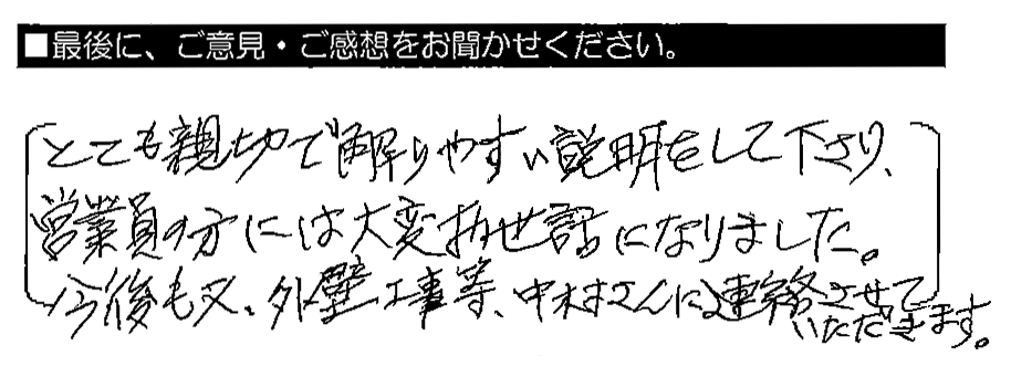 とても親切で解りやすい説明をして下さり、営業員の方には大変お世話になりました。今後も又、外壁工事等、中村さんに連絡させていただきます。