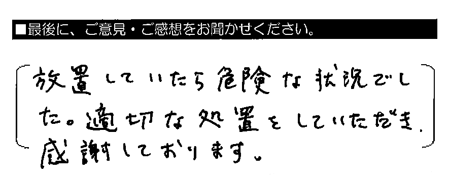 放置していたら危険な状況でした。適切な処置をしていただき、感謝しております。