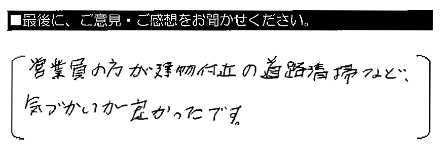 営業員の方が建物付近の道路清掃など、気づかいが良かったです。