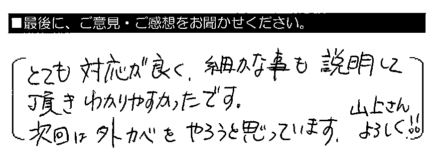 とても対応が良く、細かな事も説明して頂きわかりやすかったです。次回は外カベをやろうと思っています。山上さんよろしく！！