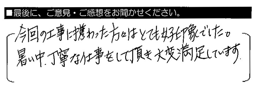 今回の工事に携わった方々はとても好印象でした。暑い中、丁寧な仕事をして頂き大変満足しています。