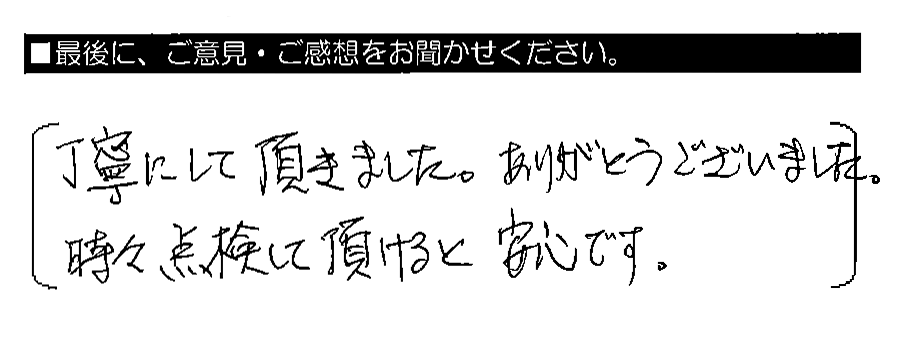 丁寧にして頂きました。ありがとうございました。時々点検して頂けると安心です。