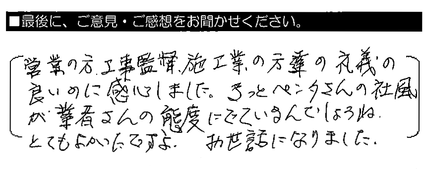 営業の方・工事監督・施工業の方達の礼儀の良いのに感心しました。きっとペンタさんの社風が業者さんの態度にでているんでしょうね。とてもよかったですよ。お世話になりました。