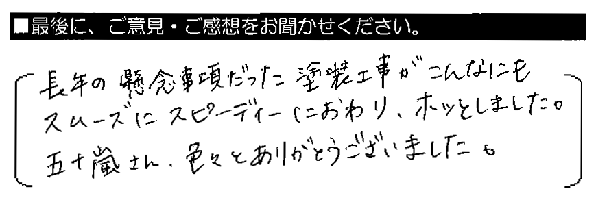 長年の懸念事項だった塗装工事がこんなにもスムーズにスピーディーにおわり、ホッとしました。五十嵐さん、色々とありがとうございました。