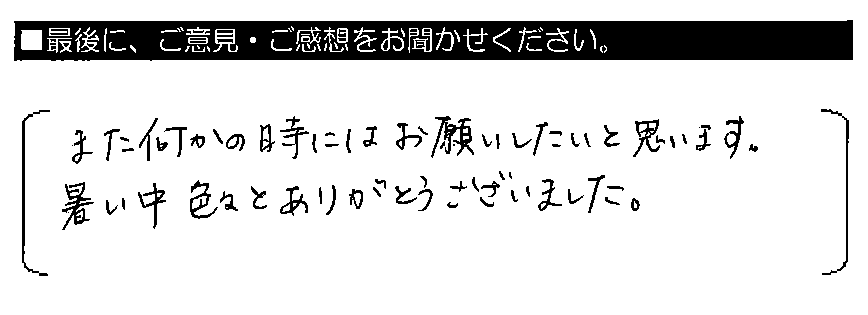 また何かの時にはお願いしたいと思います。暑い中 色々とありがとうございました。