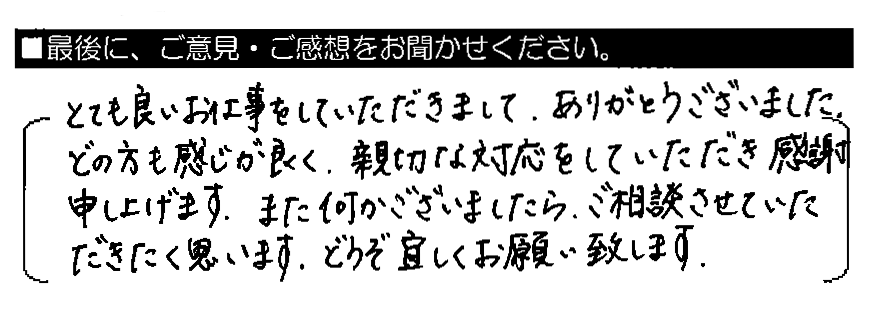 とても良いお仕事をしていただきまして、ありがとうございました。どの方も感じが良く、親切な対応をしていただき感謝申し上げます。また何かございましたら、ご相談させていただきたく思います。どうぞ宜しくお願い致します。