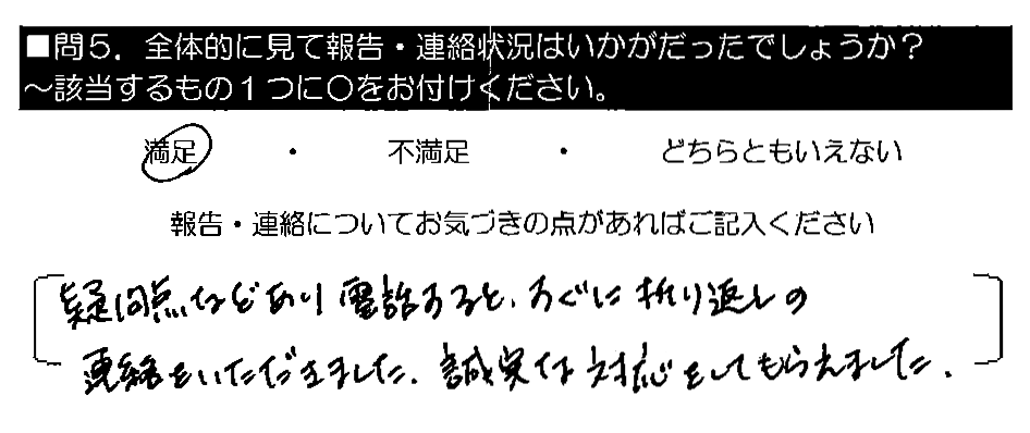 疑問点などあり電話すると、すぐに折り返しの連絡をいただきました。誠実な対応をしてもらえました。