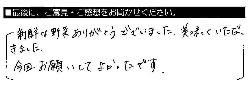 新鮮な野菜ありがとうございました。美味しくいただきました。今回お願いしてよかったです。