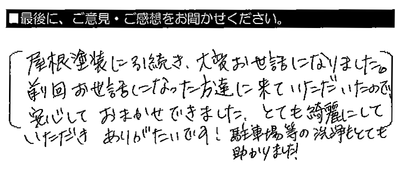 屋根塗装に引続き、大変お世話になりました。前回お世話になった方達に来ていただいたので、安心しておまかせできました。とても綺麗にしていただきありがたいです！駐車場等の洗浄もとても助かりました。