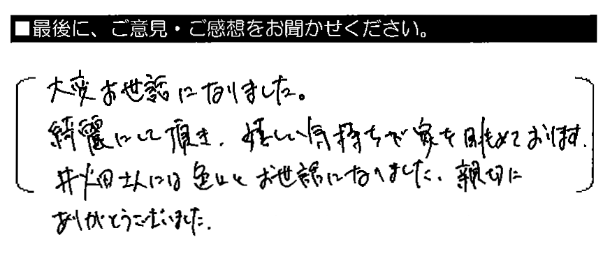 大変お世話になりました。綺麗にして頂き、嬉しい気持ちで家を眺めております。井畑さんには色々とお世話になりました。親切にありがとうございました。