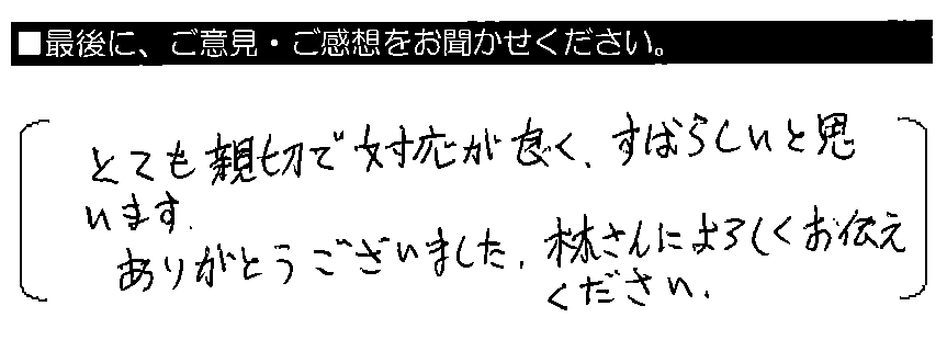 とても親切で対応が良く、すばらしいと思います。ありがとうございました。林さんによろしくお伝えください。