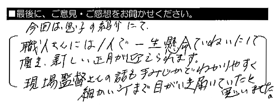 今回は息子の紹介にて。職人さんには1人で一生懸命ていねいにして頂き、新しい正月が迎えられます。現場監督さんの話も手みじかでわかりやすく、細かい所まで目がいき届いていたと思いました。