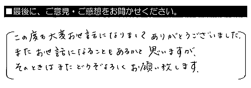 この度も大変お世話になりましてありがとうございました。またお世話になることもあるかと思いますが、そのときはまたどうぞよろしくお願い致します。