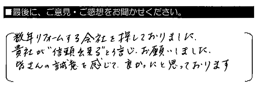 数年リフォームする会社を探しておりました。貴社が“信頼出来る”と信じ、お願いしました。皆さんの誠意を感じて、良かったと思っております。