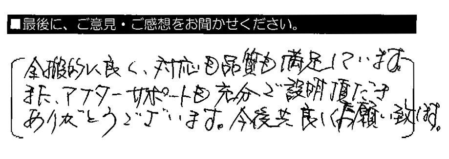 全般的に良く、対応も品質も満足しています。また、アフターサポートも充分ご説明頂きありがとうございます。今後共よろしくお願い致します。