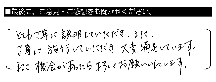 とても丁寧に説明していただき、また、丁寧に施工していただき大変満足しています。また機会があったらよろしくお願いいたします。